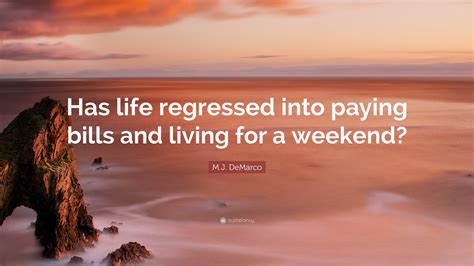 M.J. DeMarco Quote: “Has life regressed into paying bills and living
