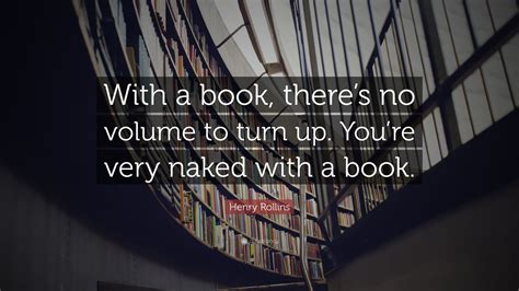 Henry Rollins Quote: “With a book, there’s no volume to turn up. You’re