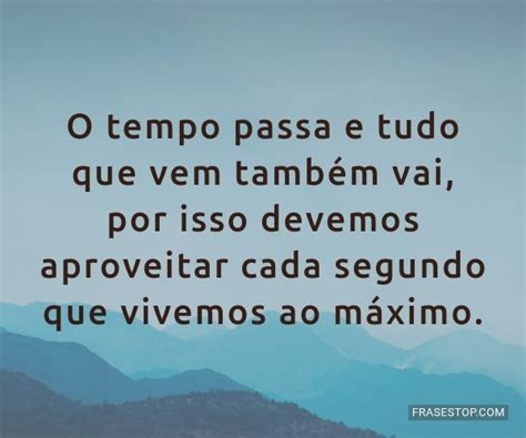 Frases Do Tempo Passa - O tempo passa e tudo que vem também vai, por isso... - FrasesTop
