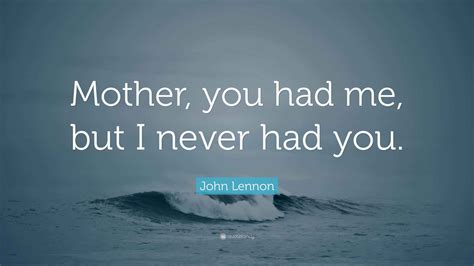 John Lennon Quote: “Mother, you had me, but I never had you.”