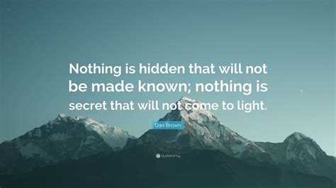 Dan Brown Quote: “Nothing is hidden that will not be made known ...