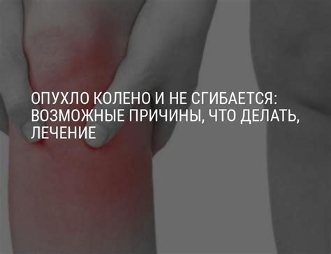 Опухло, отекло, болит колено и не сгибается: причины, что делать, лечение