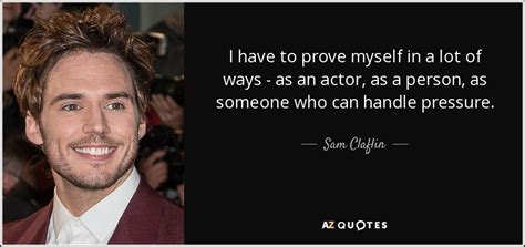 Sam Claflin quote: I have to prove myself in a lot of ways...