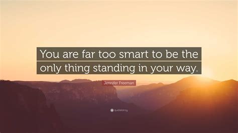 Jennifer Freeman Quote: “You are far too smart to be the only thing