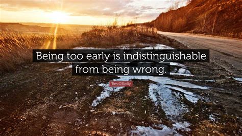 Tim O'Reilly Quote: “Being too early is indistinguishable from being