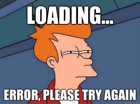 Loading... Error, please try again - Futurama Fry - quickmeme