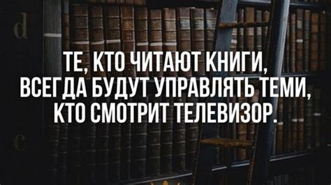 Те, кто читают книги, всегда будут управлять теми, кто смотрит ...