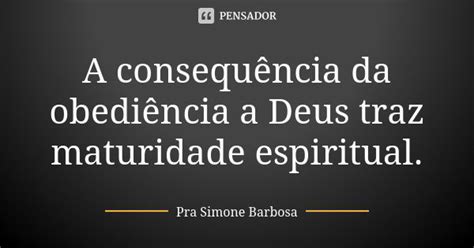 Reflexão Sobre Obediencia A Deus - A consequência da obediência a Deus... Pra Simone Barbosa - Pensador