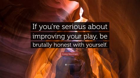 Greg Norman Quote: “If you’re serious about improving your play, be ...