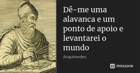 Me De Uma Alavanca E Moverei O Mundo - Dê-me uma alavanca e um ponto de apoio... Arquimedes - Pensador