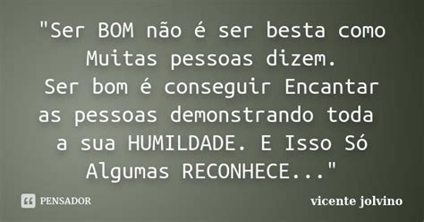 Ser Bom Nao É Ser Besta - "Ser BOM não é ser besta como... Vicente Jolvino - Pensador