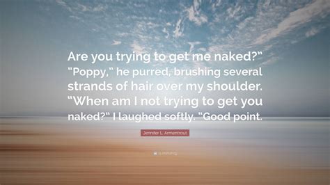 Jennifer L. Armentrout Quote: “Are you trying to get me naked?” “Poppy