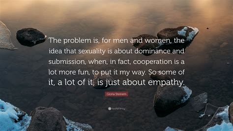Gloria Steinem Quote: “The problem is, for men and women, the idea that