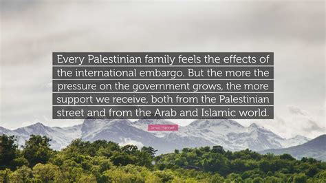 Ismail Haniyeh Quote: “Every Palestinian family feels the effects of