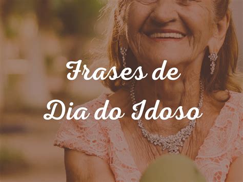 Frase Do Dia Do Idoso - Dia do Idoso: frases para celebrar a melhor idade com carinho - Pensador