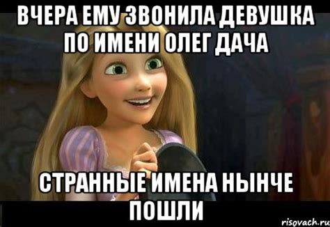 Вчера ему звонила девушка по имени Олег дача Странные имена нынче пошли ...