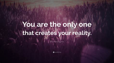 Rhonda Byrne Quote: “You are the only one that creates your reality.”