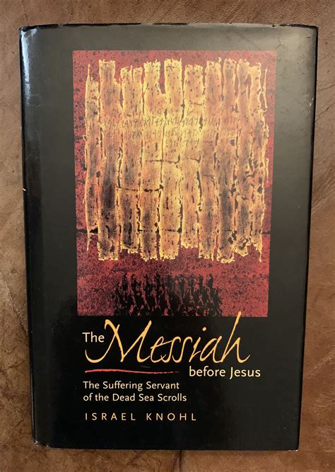 The Messiah before Jesus The Suffering Servant of the Dead Sea Scrolls