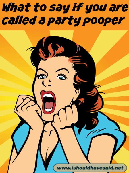 How to respond when you are called a party pooper | I should have said