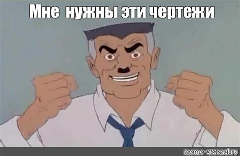 Мем: "Мне нужны эти чертежи" - Все шаблоны - Meme-arsenal.com