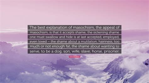 Edmund White Quote: “The best explanation of masochism, the appeal of