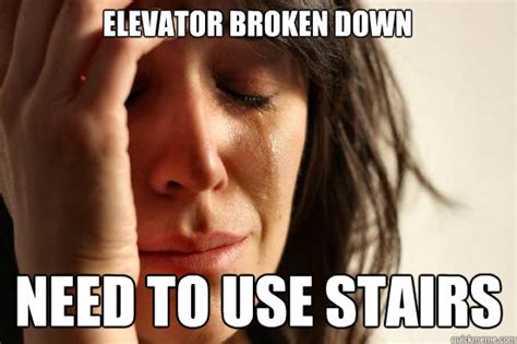 Elevator broken down Need to use stairs - First World Problems - quickmeme