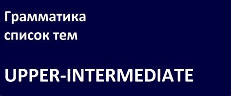 Список грамматических тем: UPPER-INTERMEDIATE - ComfortEnglish
