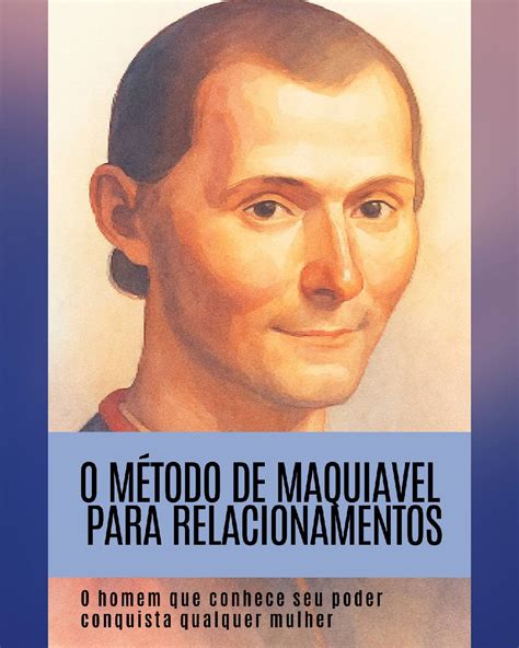 Para Maquiavel Quando Um Homem Decide Dizer A Verdade - O MÉTODO DE MAQUIAVEL PARA RELACIONAMENTOS: O homem que conhece seu...