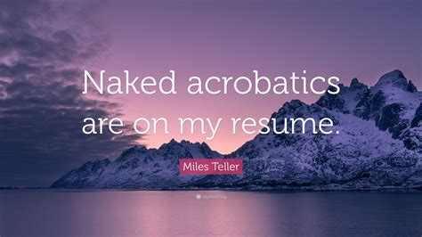 Miles Teller Quote: “Naked acrobatics are on my resume.”