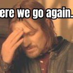 Here we go again Meme Generator - Imgflip
