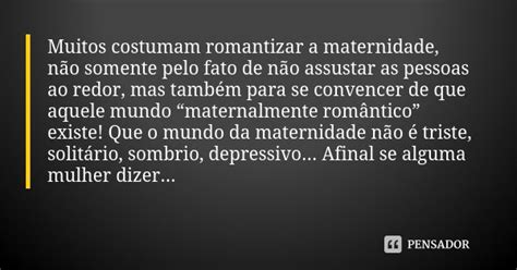 Não Romantizar A Maternidade Frases - Muitos costumam romantizar a maternidade, não somente pelo fato ...