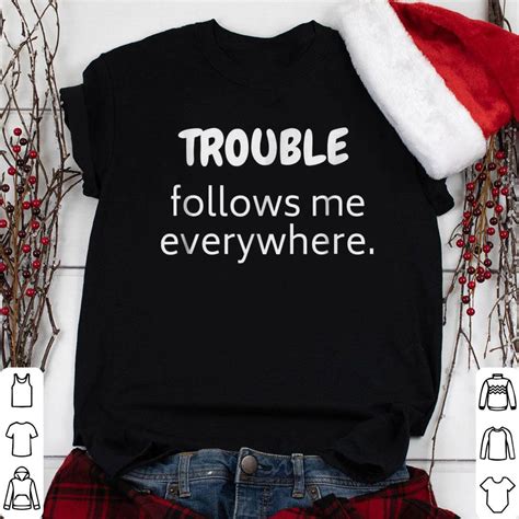 Trouble Follows Me Everywhere shirt, sweater, hoodie, longsleeve