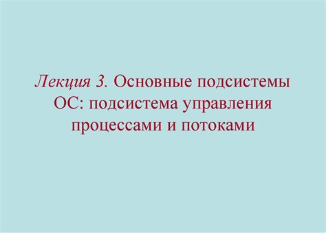 Основные подсистемы ОС: подсистема управления процессами и потоками ...