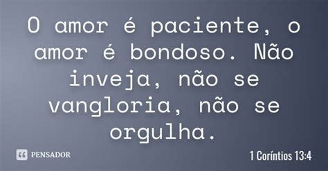 O Amor É Bondoso Paciente - O amor é paciente, o amor é bondoso.... 1 Coríntios 13:4 - Pensador