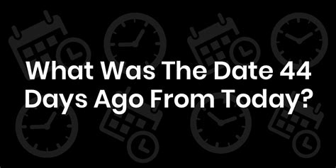 What Date Was 44 Days Ago? - DateTimeGo