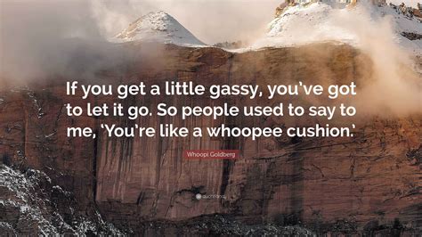 Whoopi Goldberg Quote: “If you get a little gassy, you’ve got to let it