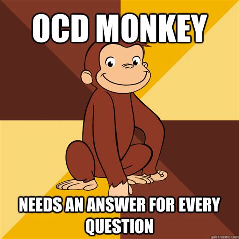 OCD Monkey Needs an answer for every question - Curious George - quickmeme