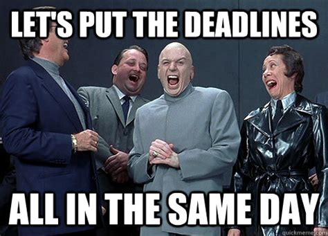 Let's put the deadlines All in the same day - Dr Evil and minions ...