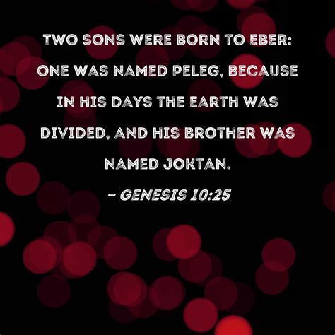 Genesis 10:25 Two sons were born to Eber: One was named Peleg, because
