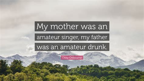 Ozzy Osbourne Quote: “My mother was an amateur singer, my father was an
