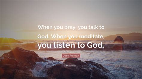 Joey Reiman Quote: “When you pray, you talk to God. When you meditate ...
