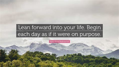 Mary Anne Radmacher Quote: “Lean forward into your life. Begin each day