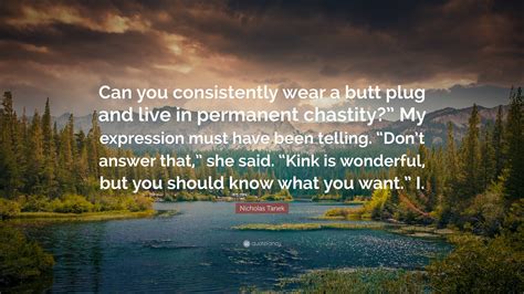 Nicholas Tanek Quote: “Can you consistently wear a butt plug and live