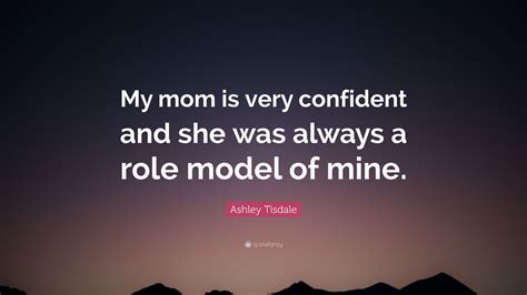 Ashley Tisdale Quote: “My mom is very confident and she was always a