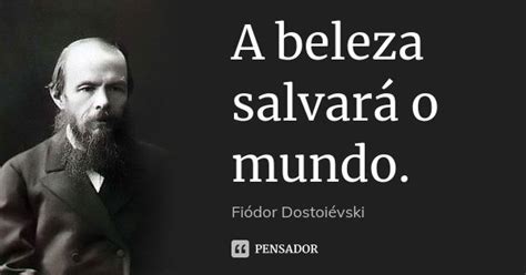 A Beleza Salvará O Mundo - A beleza salvará o mundo. Fiodor Dostoievski - Pensador