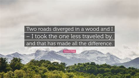 Robert Frost Quote: “Two roads diverged in a wood and I – I took the