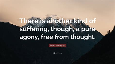 Sarah Manguso Quote: “There is another kind of suffering, though, a
