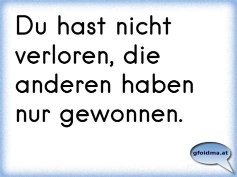 Du hast nicht verloren, die anderen haben nur gewonnen ...