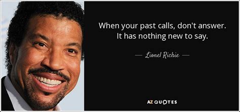 Lionel Richie quote: When your past calls, don't answer. It has nothing new...