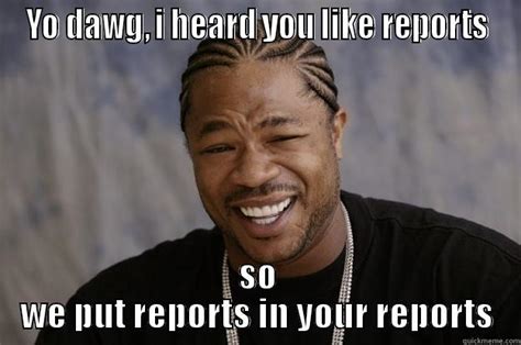 Reports Reports Reports - Go Deeper! - quickmeme